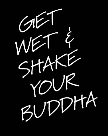 GET WET & SHAKE YOUR BUDDHA