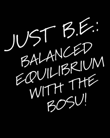 JUST B.E.: BALANCED EQUILIBRIUM with the BOSU!