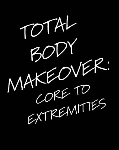 TOTAL BODY MAKEOVER: CORE TO EXTREMITIES