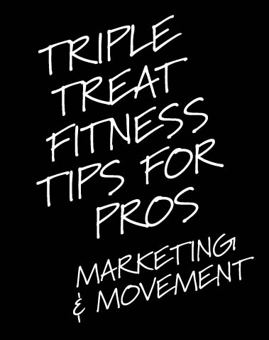 TRIPLE TREAT FITNESS TIPS FOR PROS: MARKETING & MOVEMENT